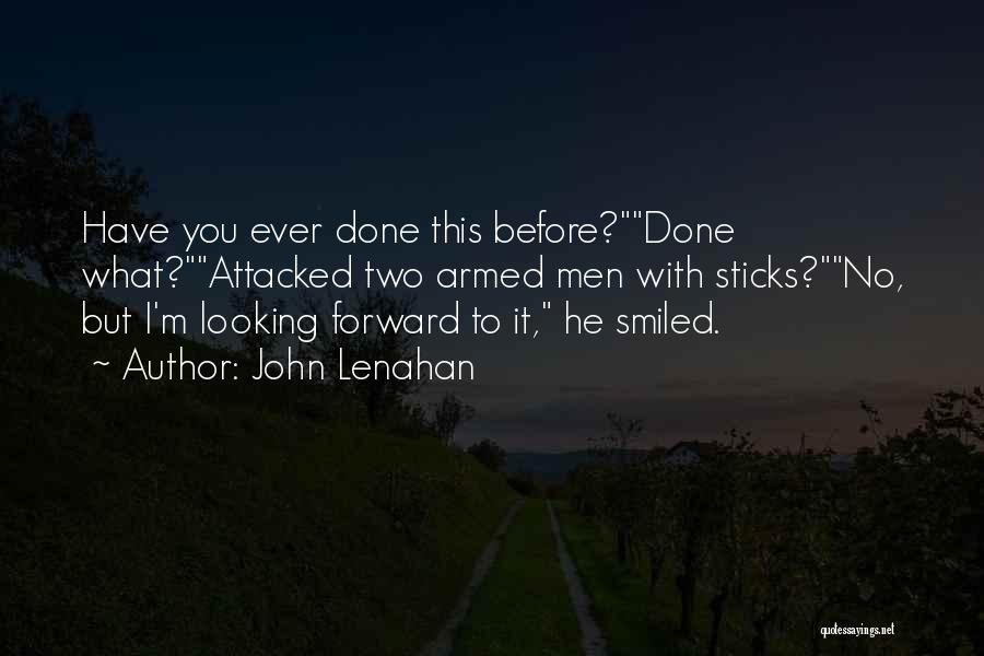 John Lenahan Quotes: Have You Ever Done This Before?done What?attacked Two Armed Men With Sticks?no, But I'm Looking Forward To It, He Smiled.