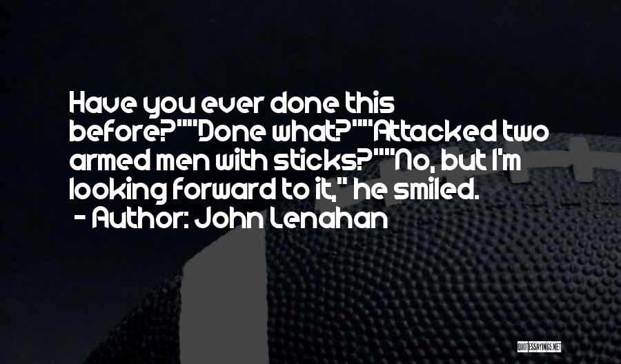 John Lenahan Quotes: Have You Ever Done This Before?done What?attacked Two Armed Men With Sticks?no, But I'm Looking Forward To It, He Smiled.
