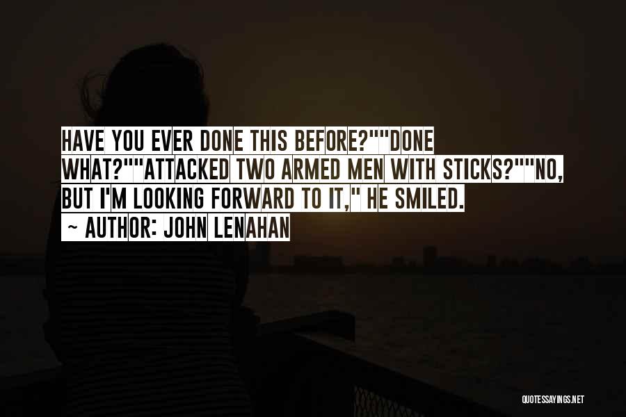 John Lenahan Quotes: Have You Ever Done This Before?done What?attacked Two Armed Men With Sticks?no, But I'm Looking Forward To It, He Smiled.
