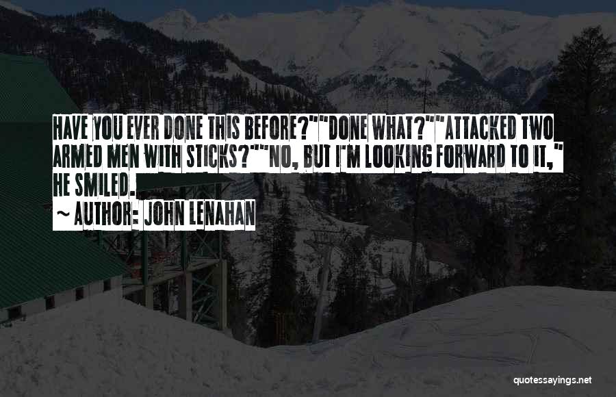 John Lenahan Quotes: Have You Ever Done This Before?done What?attacked Two Armed Men With Sticks?no, But I'm Looking Forward To It, He Smiled.