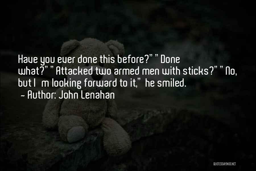 John Lenahan Quotes: Have You Ever Done This Before?done What?attacked Two Armed Men With Sticks?no, But I'm Looking Forward To It, He Smiled.