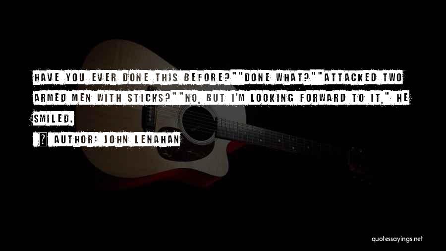 John Lenahan Quotes: Have You Ever Done This Before?done What?attacked Two Armed Men With Sticks?no, But I'm Looking Forward To It, He Smiled.