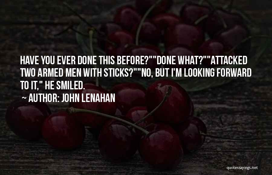 John Lenahan Quotes: Have You Ever Done This Before?done What?attacked Two Armed Men With Sticks?no, But I'm Looking Forward To It, He Smiled.