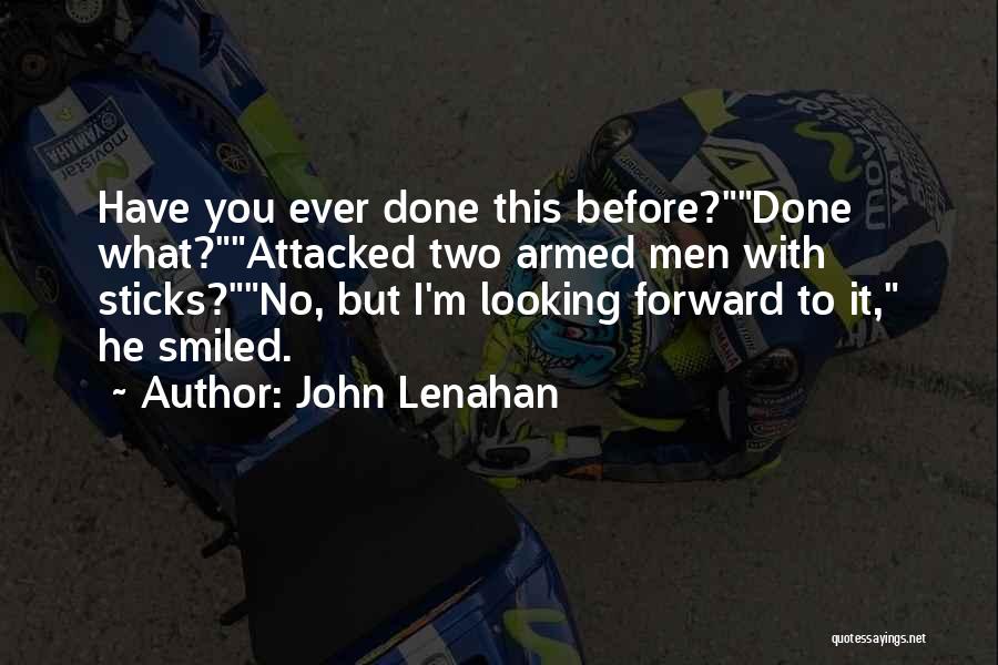 John Lenahan Quotes: Have You Ever Done This Before?done What?attacked Two Armed Men With Sticks?no, But I'm Looking Forward To It, He Smiled.