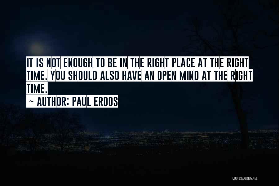 Paul Erdos Quotes: It Is Not Enough To Be In The Right Place At The Right Time. You Should Also Have An Open