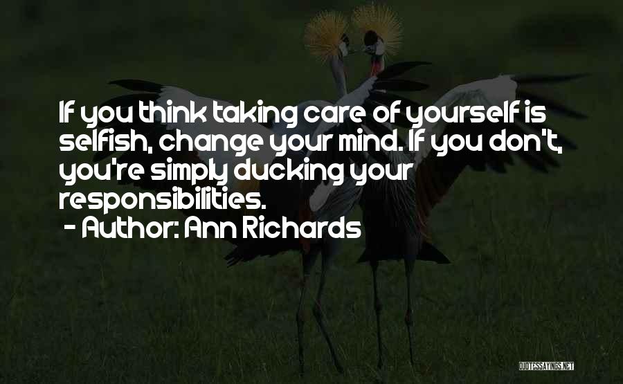 Ann Richards Quotes: If You Think Taking Care Of Yourself Is Selfish, Change Your Mind. If You Don't, You're Simply Ducking Your Responsibilities.