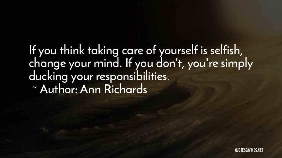 Ann Richards Quotes: If You Think Taking Care Of Yourself Is Selfish, Change Your Mind. If You Don't, You're Simply Ducking Your Responsibilities.