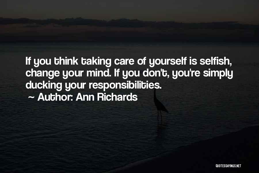 Ann Richards Quotes: If You Think Taking Care Of Yourself Is Selfish, Change Your Mind. If You Don't, You're Simply Ducking Your Responsibilities.