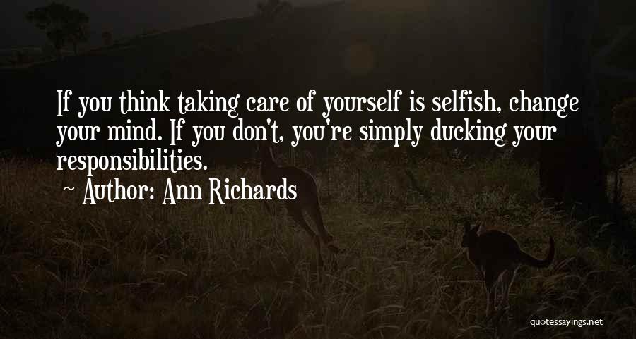 Ann Richards Quotes: If You Think Taking Care Of Yourself Is Selfish, Change Your Mind. If You Don't, You're Simply Ducking Your Responsibilities.