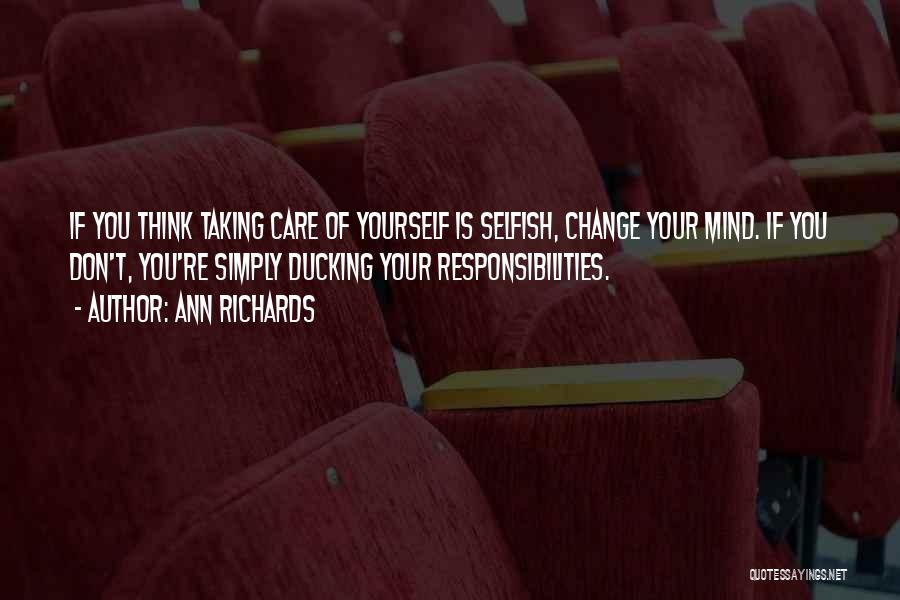 Ann Richards Quotes: If You Think Taking Care Of Yourself Is Selfish, Change Your Mind. If You Don't, You're Simply Ducking Your Responsibilities.