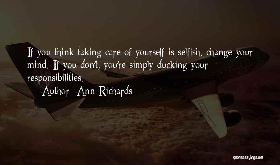 Ann Richards Quotes: If You Think Taking Care Of Yourself Is Selfish, Change Your Mind. If You Don't, You're Simply Ducking Your Responsibilities.