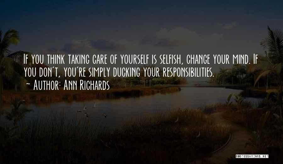 Ann Richards Quotes: If You Think Taking Care Of Yourself Is Selfish, Change Your Mind. If You Don't, You're Simply Ducking Your Responsibilities.