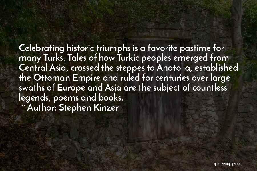 Stephen Kinzer Quotes: Celebrating Historic Triumphs Is A Favorite Pastime For Many Turks. Tales Of How Turkic Peoples Emerged From Central Asia, Crossed