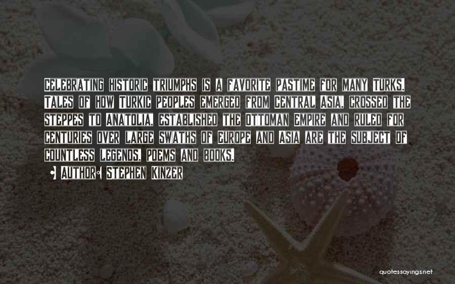 Stephen Kinzer Quotes: Celebrating Historic Triumphs Is A Favorite Pastime For Many Turks. Tales Of How Turkic Peoples Emerged From Central Asia, Crossed