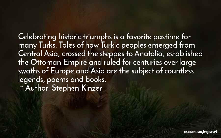 Stephen Kinzer Quotes: Celebrating Historic Triumphs Is A Favorite Pastime For Many Turks. Tales Of How Turkic Peoples Emerged From Central Asia, Crossed