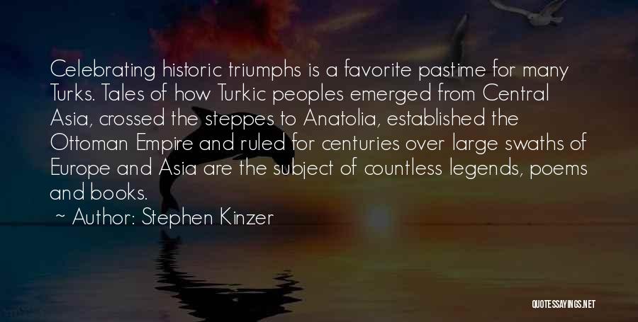 Stephen Kinzer Quotes: Celebrating Historic Triumphs Is A Favorite Pastime For Many Turks. Tales Of How Turkic Peoples Emerged From Central Asia, Crossed