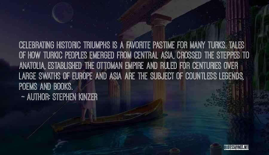 Stephen Kinzer Quotes: Celebrating Historic Triumphs Is A Favorite Pastime For Many Turks. Tales Of How Turkic Peoples Emerged From Central Asia, Crossed