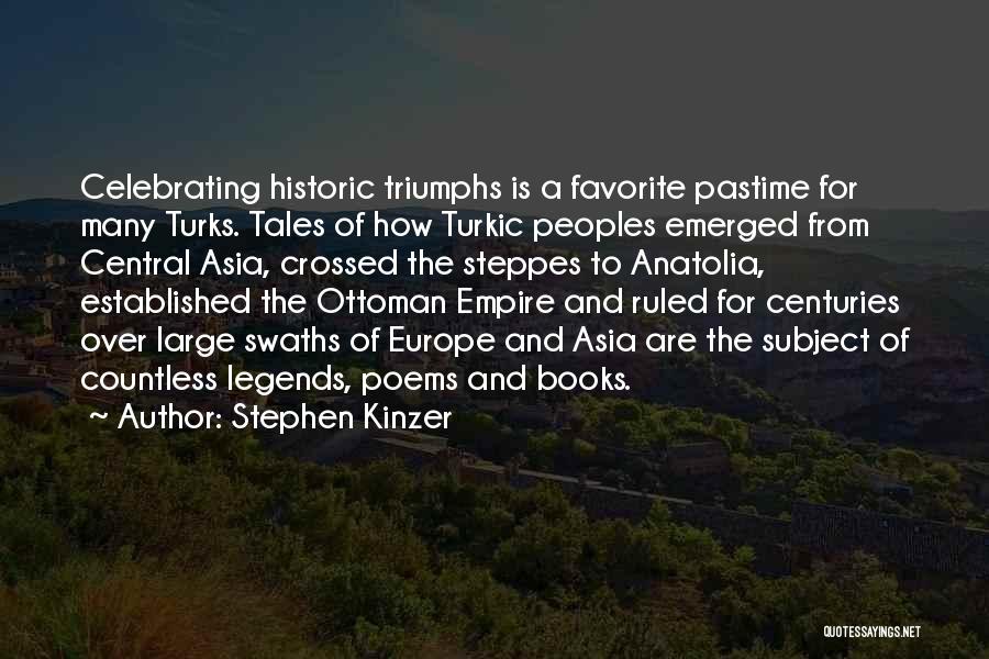 Stephen Kinzer Quotes: Celebrating Historic Triumphs Is A Favorite Pastime For Many Turks. Tales Of How Turkic Peoples Emerged From Central Asia, Crossed