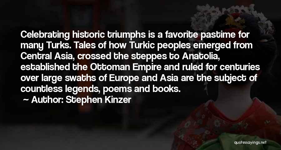Stephen Kinzer Quotes: Celebrating Historic Triumphs Is A Favorite Pastime For Many Turks. Tales Of How Turkic Peoples Emerged From Central Asia, Crossed