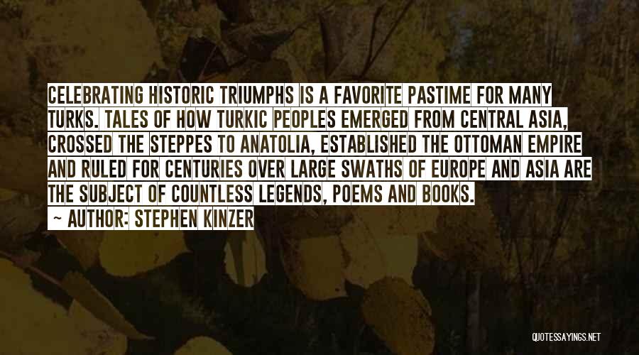 Stephen Kinzer Quotes: Celebrating Historic Triumphs Is A Favorite Pastime For Many Turks. Tales Of How Turkic Peoples Emerged From Central Asia, Crossed