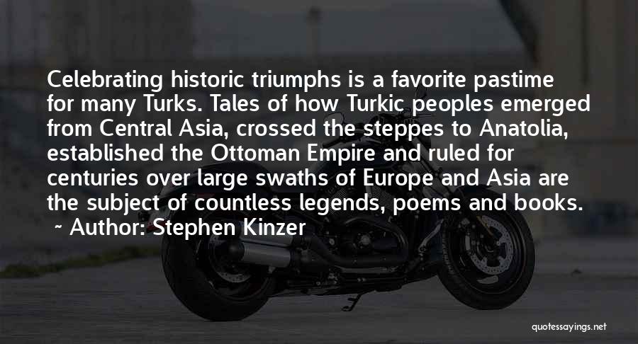 Stephen Kinzer Quotes: Celebrating Historic Triumphs Is A Favorite Pastime For Many Turks. Tales Of How Turkic Peoples Emerged From Central Asia, Crossed