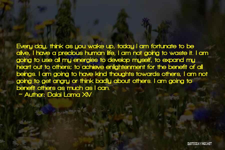 Dalai Lama XIV Quotes: Every Day, Think As You Wake Up, Today I Am Fortunate To Be Alive, I Have A Precious Human Life,