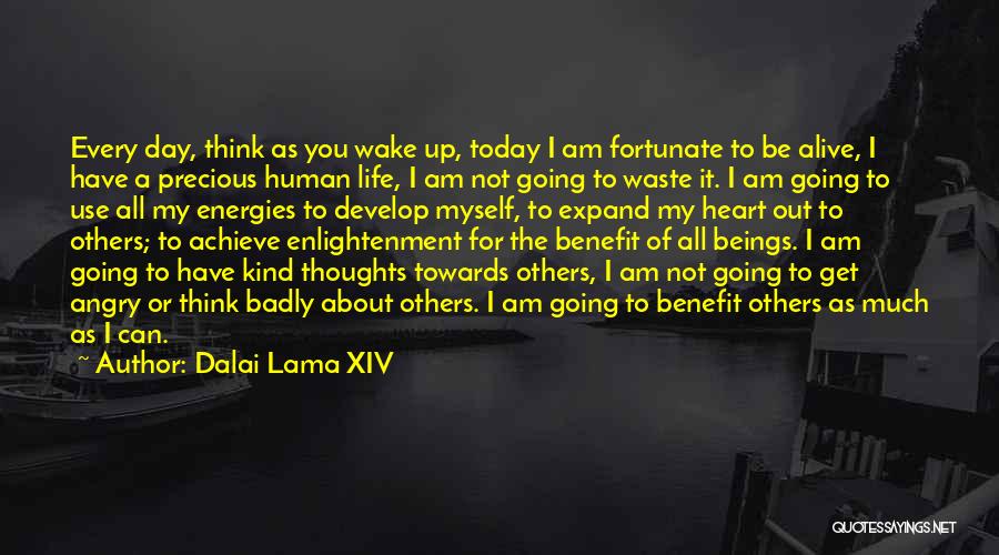 Dalai Lama XIV Quotes: Every Day, Think As You Wake Up, Today I Am Fortunate To Be Alive, I Have A Precious Human Life,