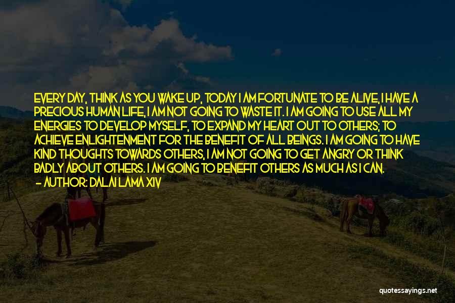 Dalai Lama XIV Quotes: Every Day, Think As You Wake Up, Today I Am Fortunate To Be Alive, I Have A Precious Human Life,