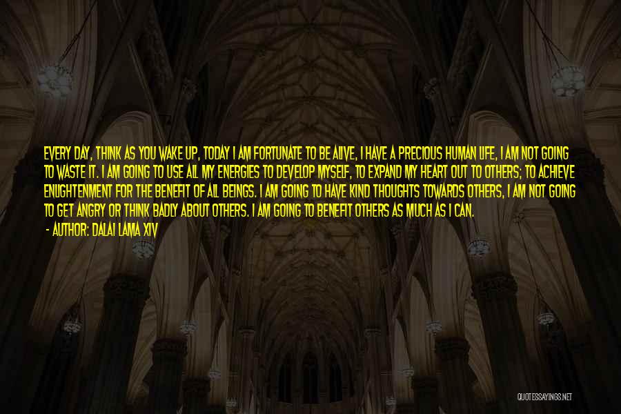 Dalai Lama XIV Quotes: Every Day, Think As You Wake Up, Today I Am Fortunate To Be Alive, I Have A Precious Human Life,