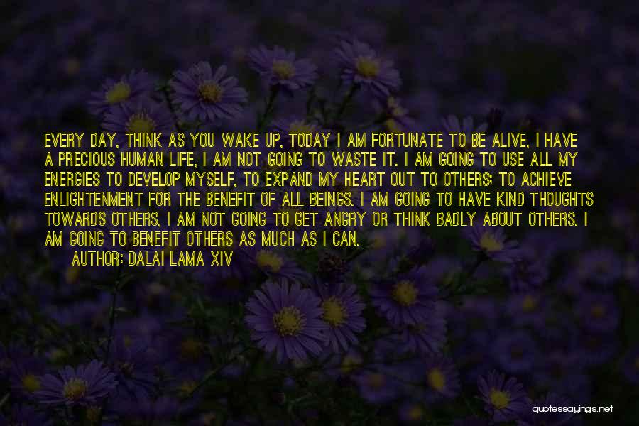 Dalai Lama XIV Quotes: Every Day, Think As You Wake Up, Today I Am Fortunate To Be Alive, I Have A Precious Human Life,