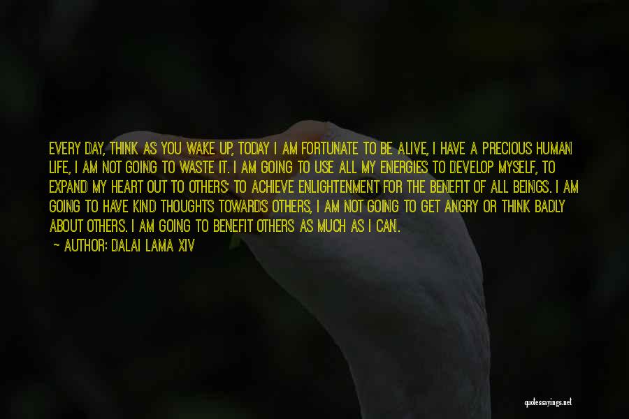 Dalai Lama XIV Quotes: Every Day, Think As You Wake Up, Today I Am Fortunate To Be Alive, I Have A Precious Human Life,