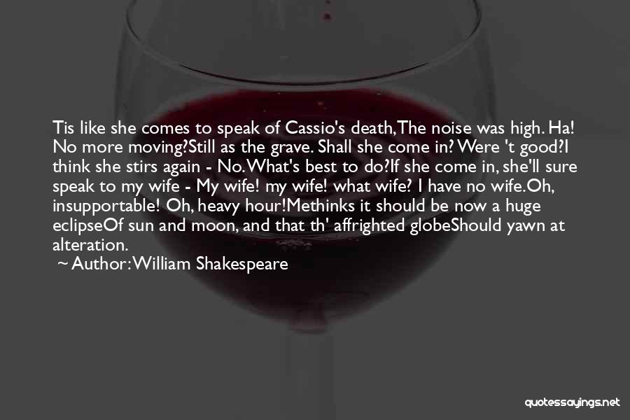 William Shakespeare Quotes: Tis Like She Comes To Speak Of Cassio's Death,the Noise Was High. Ha! No More Moving?still As The Grave. Shall