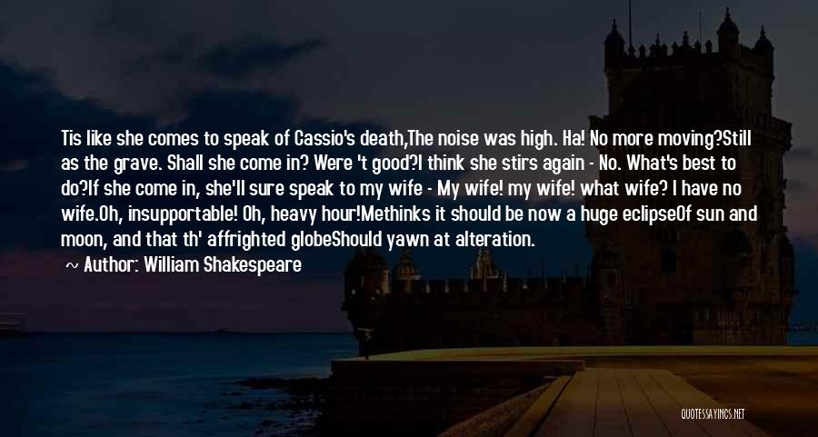 William Shakespeare Quotes: Tis Like She Comes To Speak Of Cassio's Death,the Noise Was High. Ha! No More Moving?still As The Grave. Shall