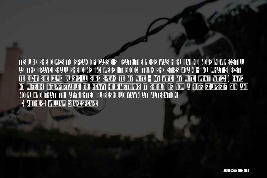 William Shakespeare Quotes: Tis Like She Comes To Speak Of Cassio's Death,the Noise Was High. Ha! No More Moving?still As The Grave. Shall
