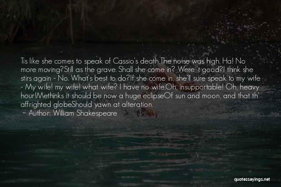 William Shakespeare Quotes: Tis Like She Comes To Speak Of Cassio's Death,the Noise Was High. Ha! No More Moving?still As The Grave. Shall