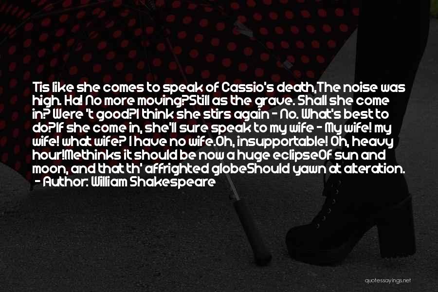 William Shakespeare Quotes: Tis Like She Comes To Speak Of Cassio's Death,the Noise Was High. Ha! No More Moving?still As The Grave. Shall