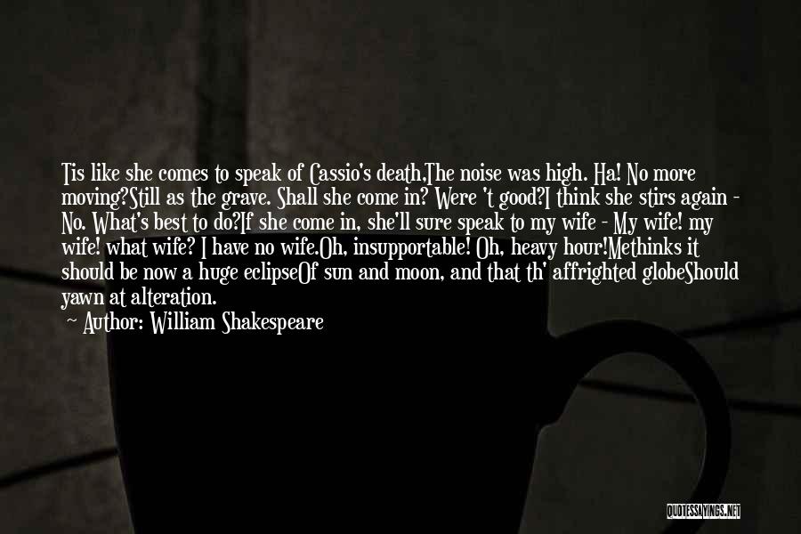 William Shakespeare Quotes: Tis Like She Comes To Speak Of Cassio's Death,the Noise Was High. Ha! No More Moving?still As The Grave. Shall