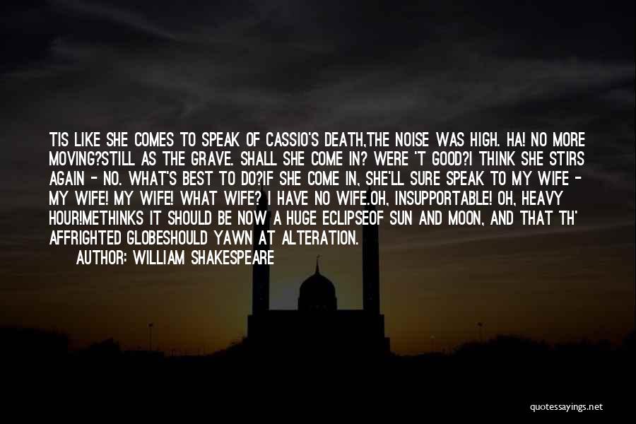 William Shakespeare Quotes: Tis Like She Comes To Speak Of Cassio's Death,the Noise Was High. Ha! No More Moving?still As The Grave. Shall