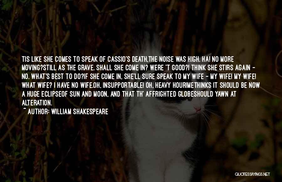 William Shakespeare Quotes: Tis Like She Comes To Speak Of Cassio's Death,the Noise Was High. Ha! No More Moving?still As The Grave. Shall