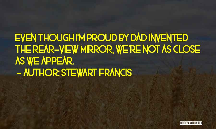 Stewart Francis Quotes: Even Though I'm Proud By Dad Invented The Rear-view Mirror, We're Not As Close As We Appear.