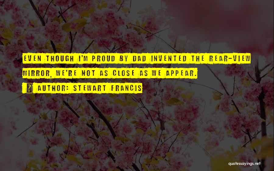 Stewart Francis Quotes: Even Though I'm Proud By Dad Invented The Rear-view Mirror, We're Not As Close As We Appear.