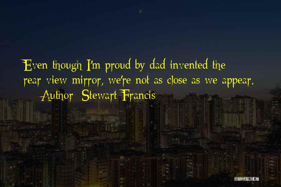 Stewart Francis Quotes: Even Though I'm Proud By Dad Invented The Rear-view Mirror, We're Not As Close As We Appear.
