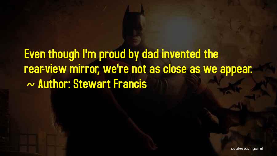 Stewart Francis Quotes: Even Though I'm Proud By Dad Invented The Rear-view Mirror, We're Not As Close As We Appear.