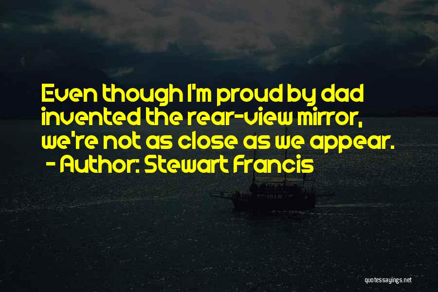 Stewart Francis Quotes: Even Though I'm Proud By Dad Invented The Rear-view Mirror, We're Not As Close As We Appear.