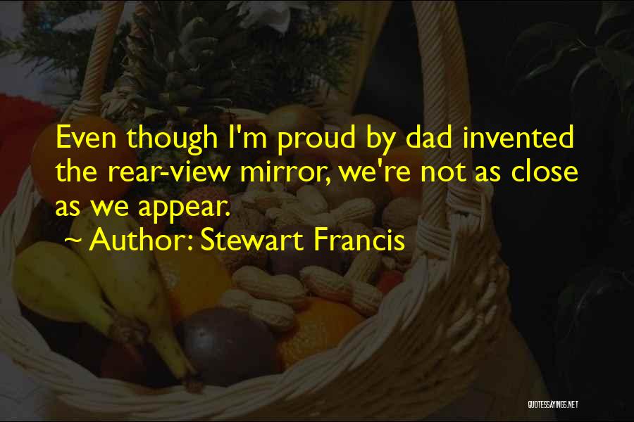 Stewart Francis Quotes: Even Though I'm Proud By Dad Invented The Rear-view Mirror, We're Not As Close As We Appear.