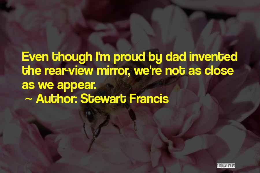 Stewart Francis Quotes: Even Though I'm Proud By Dad Invented The Rear-view Mirror, We're Not As Close As We Appear.