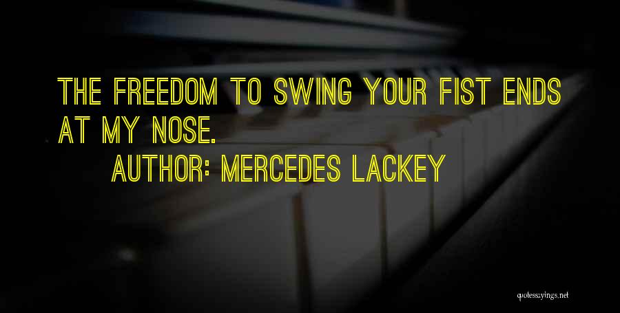 Mercedes Lackey Quotes: The Freedom To Swing Your Fist Ends At My Nose.