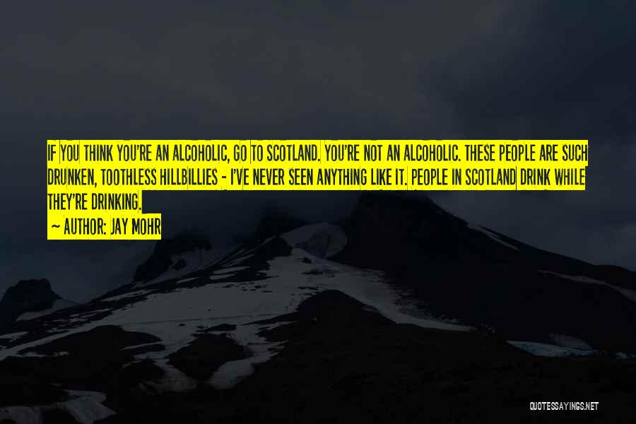 Jay Mohr Quotes: If You Think You're An Alcoholic, Go To Scotland. You're Not An Alcoholic. These People Are Such Drunken, Toothless Hillbillies