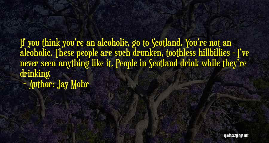 Jay Mohr Quotes: If You Think You're An Alcoholic, Go To Scotland. You're Not An Alcoholic. These People Are Such Drunken, Toothless Hillbillies