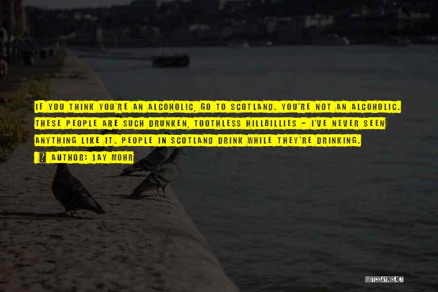 Jay Mohr Quotes: If You Think You're An Alcoholic, Go To Scotland. You're Not An Alcoholic. These People Are Such Drunken, Toothless Hillbillies
